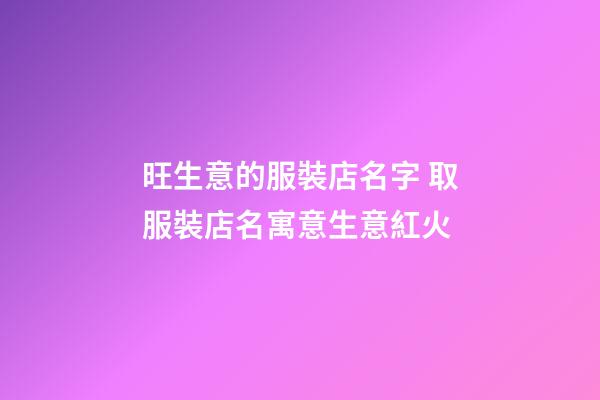旺生意的服裝店名字 取服裝店名寓意生意紅火-第1張-店鋪起名-玄機派